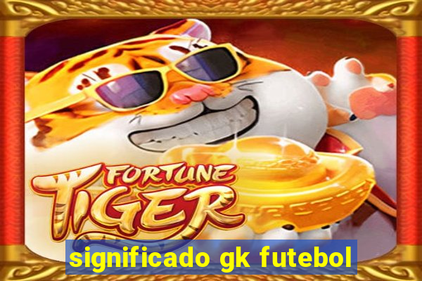 significado gk futebol